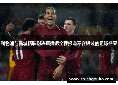 利物浦与曼城精彩对决直播吧全程报道不容错过的足球盛宴