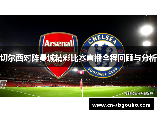 切尔西对阵曼城精彩比赛直播全程回顾与分析
