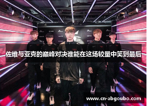 佐维与亚克的巅峰对决谁能在这场较量中笑到最后