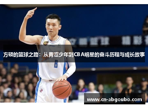 方硕的篮球之路：从青涩少年到CBA明星的奋斗历程与成长故事