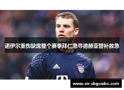 诺伊尔重伤缺席整个赛季拜仁急寻德赫亚替补救急
