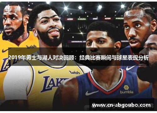 2019年勇士与湖人对决回顾：经典比赛瞬间与球星表现分析