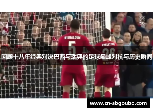 回顾十八年经典对决巴西与瑞典的足球巅峰对抗与历史瞬间