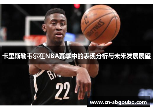 卡里斯勒韦尔在NBA赛季中的表现分析与未来发展展望