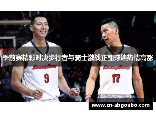 季前赛精彩对决步行者与骑士激战正酣球迷热情高涨