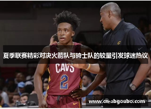 夏季联赛精彩对决火箭队与骑士队的较量引发球迷热议